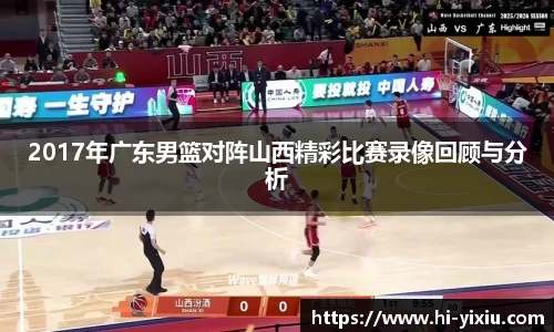 2017年广东男篮对阵山西精彩比赛录像回顾与分析