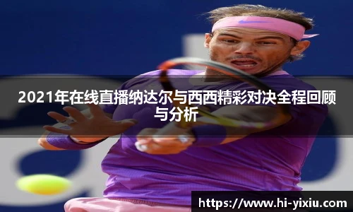 2021年在线直播纳达尔与西西精彩对决全程回顾与分析