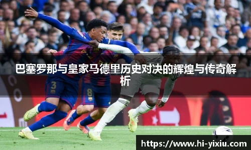 巴塞罗那与皇家马德里历史对决的辉煌与传奇解析
