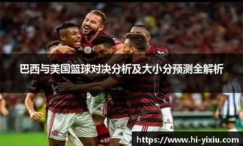 巴西与美国篮球对决分析及大小分预测全解析