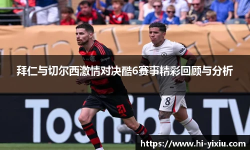 拜仁与切尔西激情对决酷6赛事精彩回顾与分析