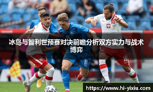 冰岛与智利世预赛对决前瞻分析双方实力与战术博弈