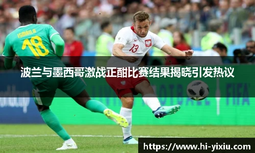 波兰与墨西哥激战正酣比赛结果揭晓引发热议