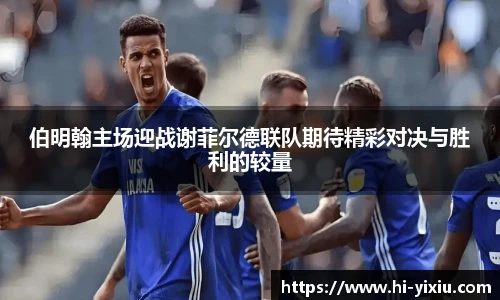 伯明翰主场迎战谢菲尔德联队期待精彩对决与胜利的较量