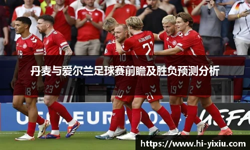丹麦与爱尔兰足球赛前瞻及胜负预测分析