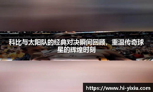 科比与太阳队的经典对决瞬间回顾，重温传奇球星的辉煌时刻